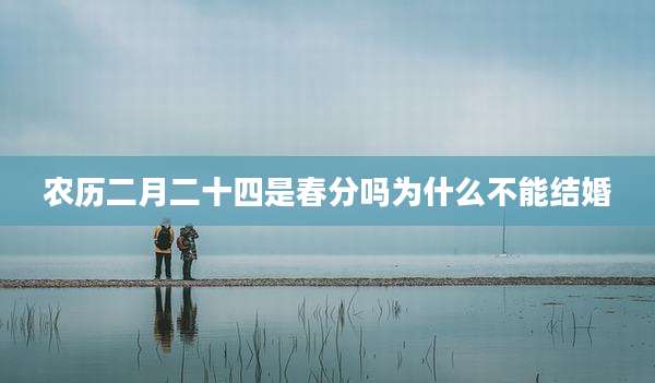 农历二月二十四是春分吗为什么不能结婚
