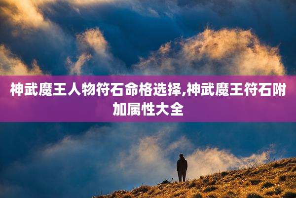 神武魔王人物符石命格选择,神武魔王符石附加属性大全