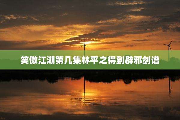 笑傲江湖第几集林平之得到辟邪剑谱