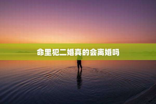 命里犯二婚真的会离婚吗
