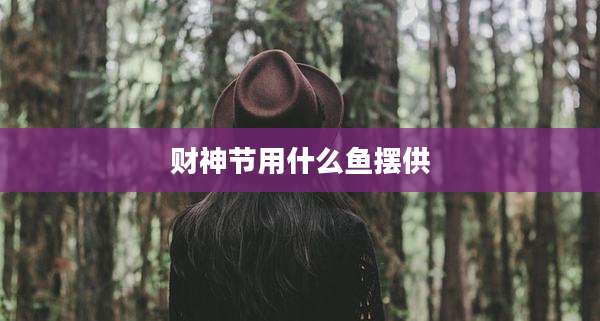 财神节用什么鱼摆供