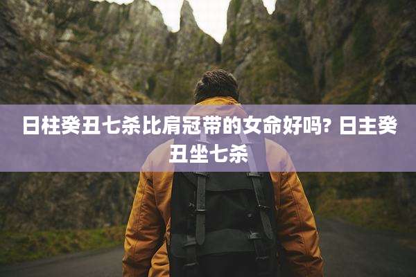 日柱癸丑七杀比肩冠带的女命好吗? 日主癸丑坐七杀