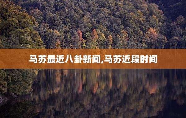 马苏最近八卦新闻,马苏近段时间