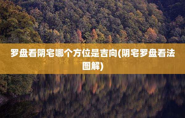 罗盘看阴宅哪个方位是吉向(阴宅罗盘看法图解)
