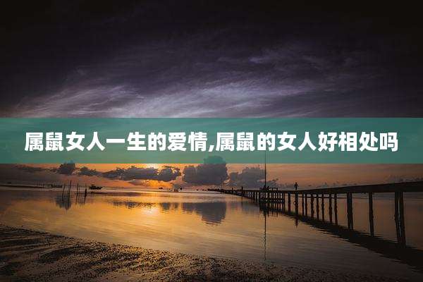 属鼠女人一生的爱情,属鼠的女人好相处吗