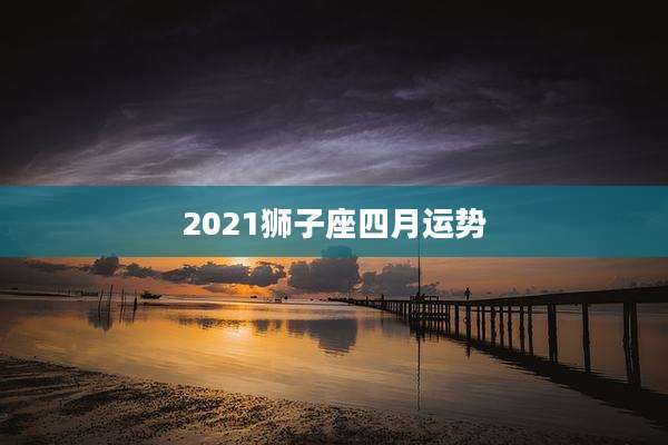 2021狮子座四月运势