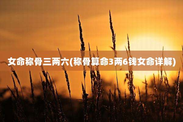 女命称骨三两六(称骨算命3两6钱女命详解)