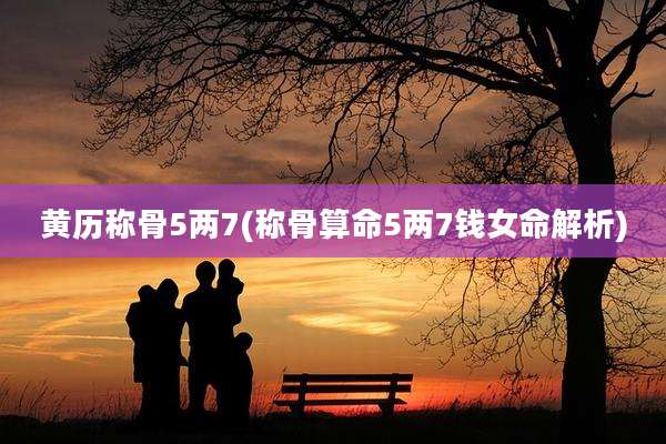 黄历称骨5两7(称骨算命5两7钱女命解析)