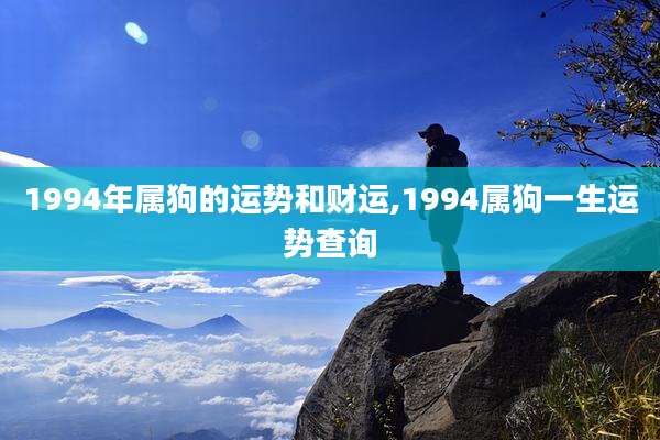 1994年属狗的运势和财运,1994属狗一生运势查询