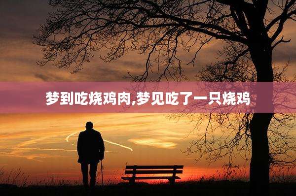 梦到吃烧鸡肉,梦见吃了一只烧鸡
