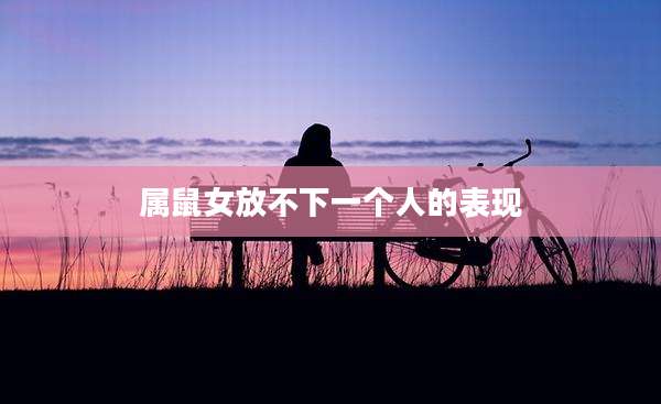属鼠女放不下一个人的表现