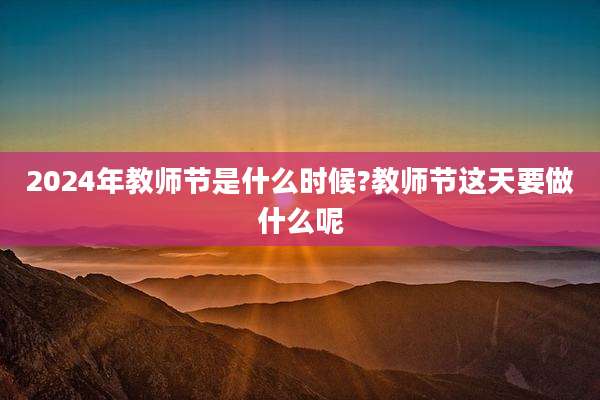 2024年教师节是什么时候?教师节这天要做什么呢