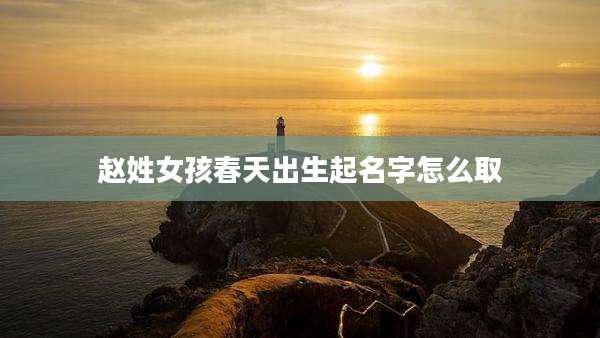 赵姓女孩春天出生起名字怎么取
