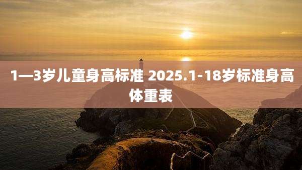 1—3岁儿童身高标准 2025.1-18岁标准身高体重表