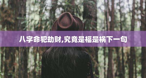 八字命犯劫财,究竟是福是祸下一句