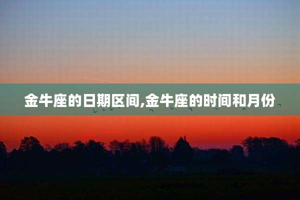 金牛座的日期区间,金牛座的时间和月份