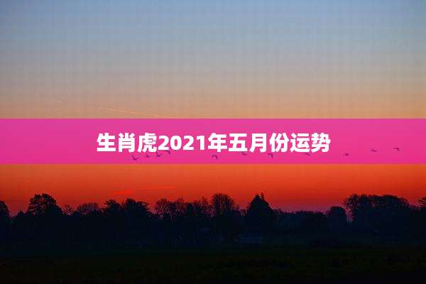 生肖虎2021年五月份运势