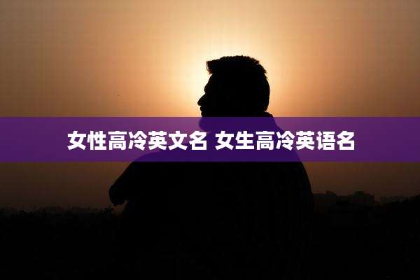 女性高冷英文名 女生高冷英语名