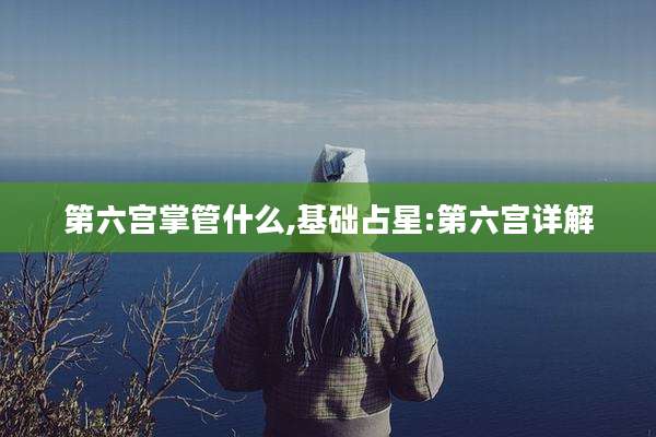 第六宫掌管什么,基础占星:第六宫详解