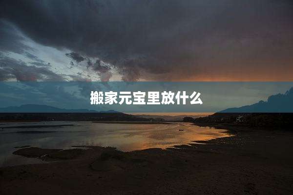 搬家元宝里放什么