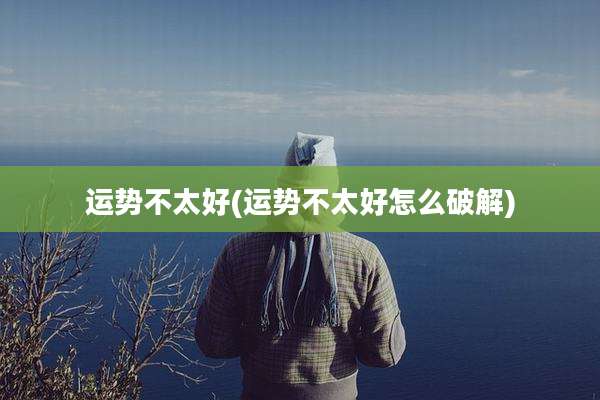 运势不太好(运势不太好怎么破解)