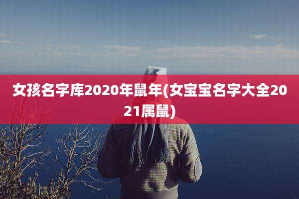 女孩名字库2020年鼠年(女宝宝名字大全2021属鼠)