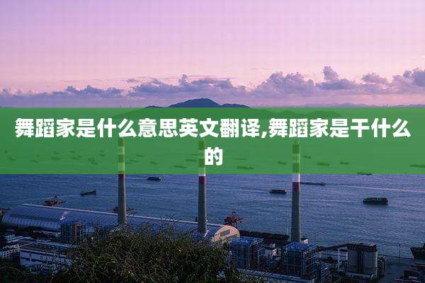 舞蹈家是什么意思英文翻译,舞蹈家是干什么的
