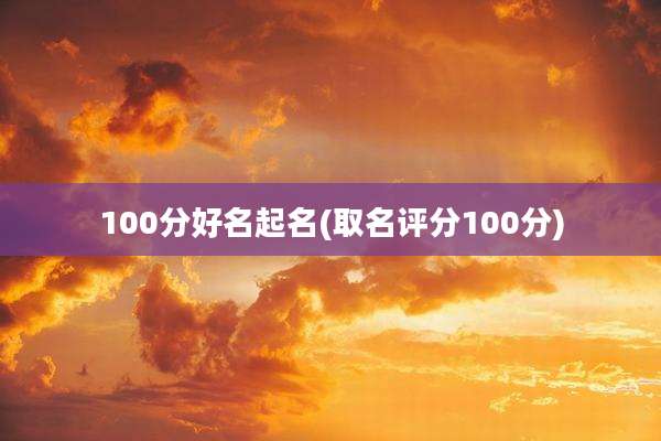 100分好名起名(取名评分100分)
