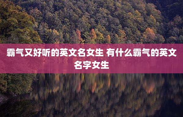 霸气又好听的英文名女生 有什么霸气的英文名字女生
