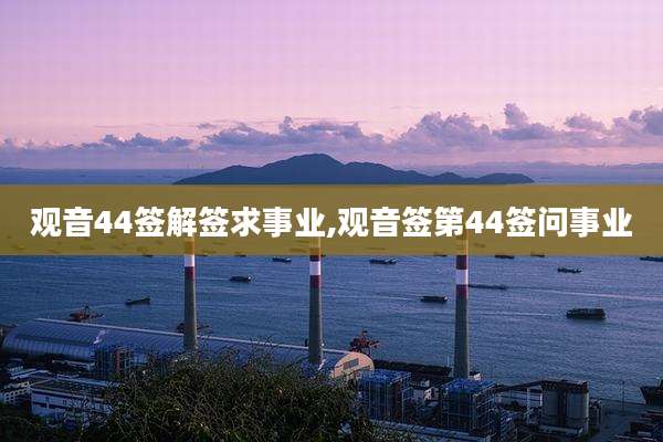 观音44签解签求事业,观音签第44签问事业
