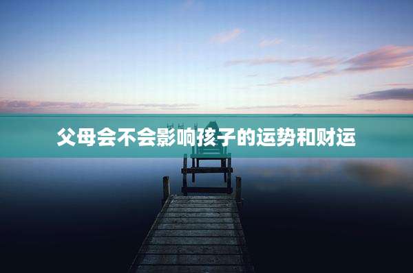 父母会不会影响孩子的运势和财运