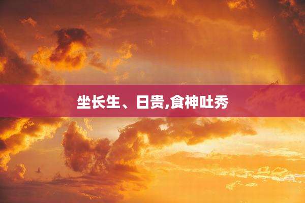 坐长生、日贵,食神吐秀