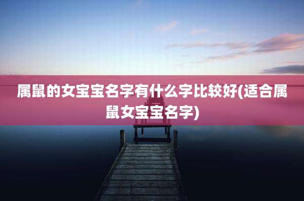 属鼠的女宝宝名字有什么字比较好(适合属鼠女宝宝名字)