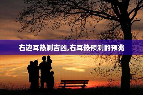右边耳热测吉凶,右耳热预测的预兆
