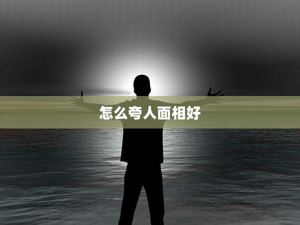 怎么夸人面相好