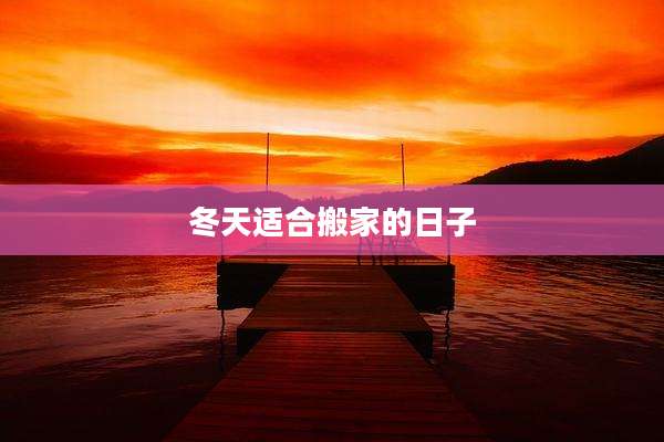 冬天适合搬家的日子