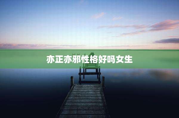 亦正亦邪性格好吗女生