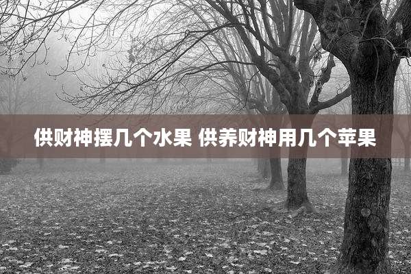供财神摆几个水果 供养财神用几个苹果
