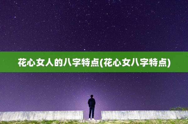 花心女人的八字特点(花心女八字特点)