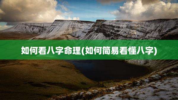 如何看八字命理(如何简易看懂八字)