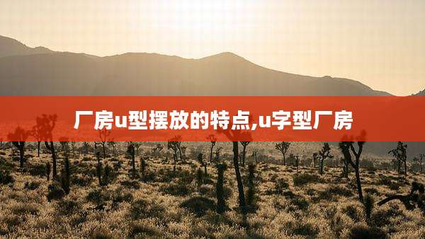 厂房u型摆放的特点,u字型厂房