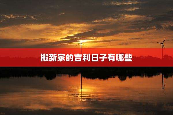 搬新家的吉利日子有哪些