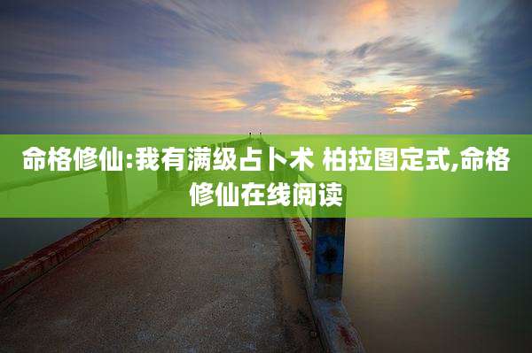 命格修仙:我有满级占卜术 柏拉图定式,命格修仙在线阅读