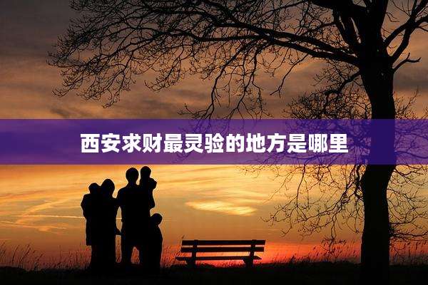 西安求财最灵验的地方是哪里