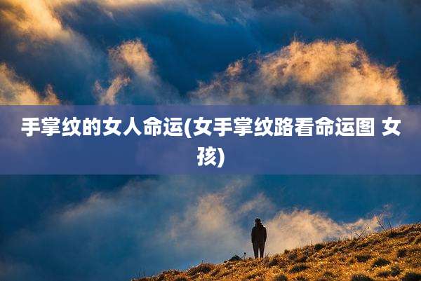 手掌纹的女人命运(女手掌纹路看命运图 女孩)