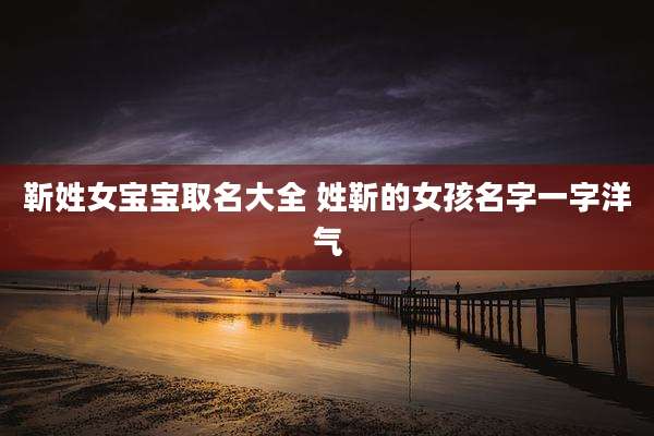 靳姓女宝宝取名大全 姓靳的女孩名字一字洋气