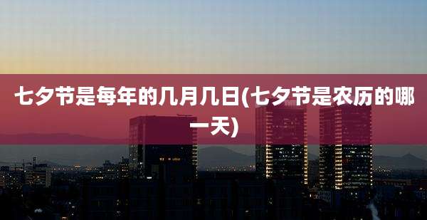 七夕节是每年的几月几日(七夕节是农历的哪一天)