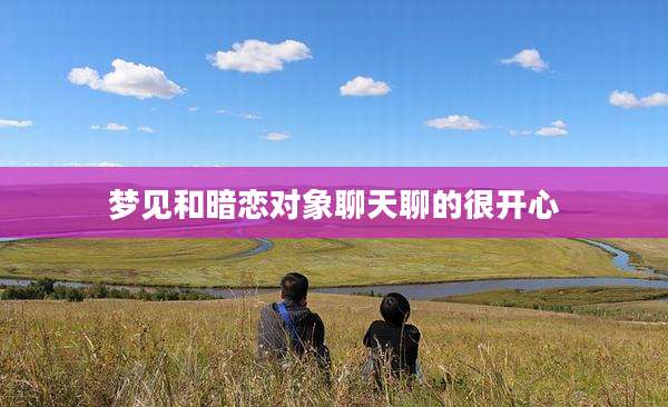 梦见和暗恋对象聊天聊的很开心