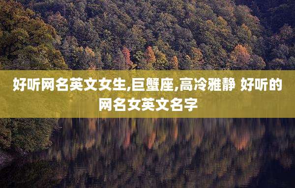 好听网名英文女生,巨蟹座,高冷雅静 好听的网名女英文名字