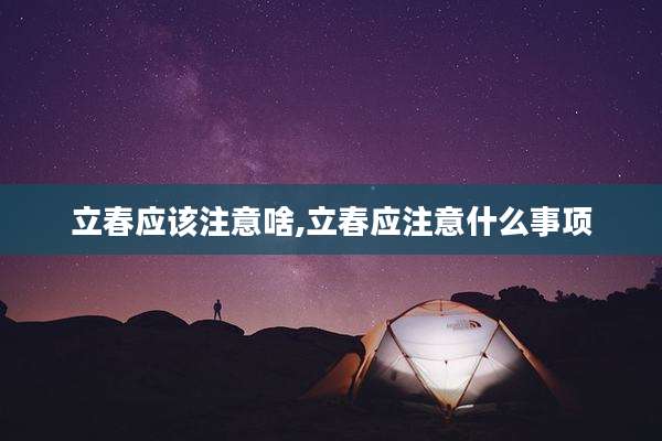 立春应该注意啥,立春应注意什么事项